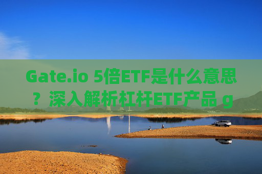 Gate.io 5倍ETF是什么意思？深入解析杠杆ETF产品 gateio5倍etf啥意思