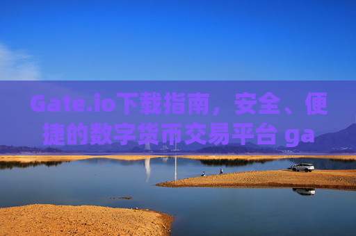 Gate.io下载指南，安全、便捷的数字货币交易平台 gateioio下载