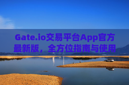 Gate.io交易平台App官方最新版，全方位指南与使用教程 gate.io交易平台app官方最新版