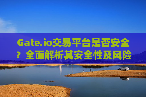 Gate.io交易平台是否安全？全面解析其安全性及风险 gateio交易平台是否安全