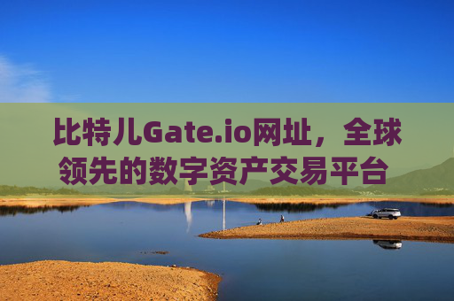 比特儿Gate.io网址，全球领先的数字资产交易平台 比特儿gateio网址
