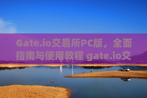 Gate.io交易所PC版，全面指南与使用教程 gate.io交易所pc版