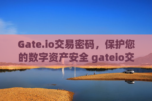 Gate.io交易密码，保护您的数字资产安全 gateio交易密码