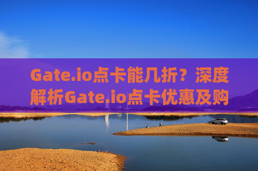 Gate.io点卡能几折？深度解析Gate.io点卡优惠及购买攻略 gateio点卡能几折