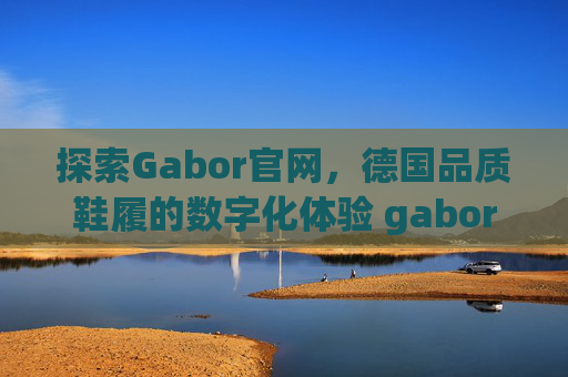 探索Gabor官网，德国品质鞋履的数字化体验 gabor官网