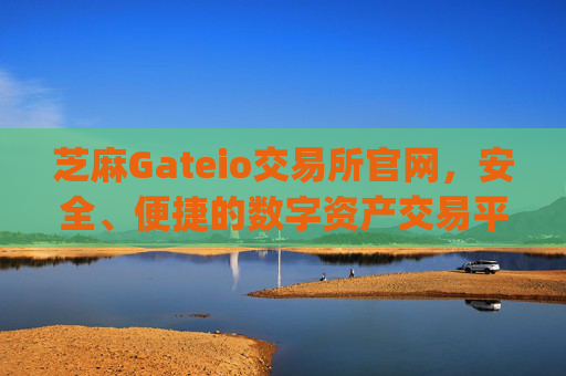 芝麻Gateio交易所官网，安全、便捷的数字资产交易平台 芝麻gateio交易所官网