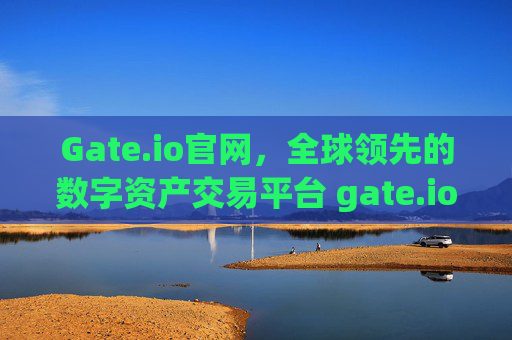 Gate.io官网，全球领先的数字资产交易平台 gate.io官网