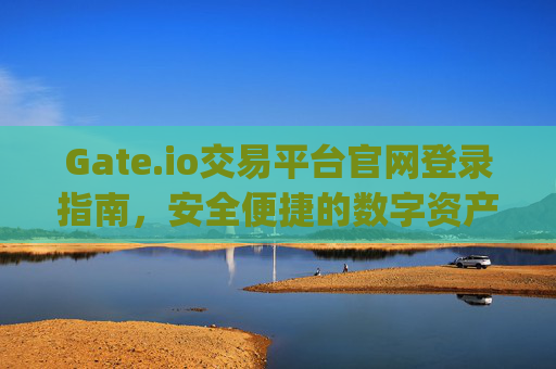 Gate.io交易平台官网登录指南，安全便捷的数字资产交易 gate.io交易平台官网登录