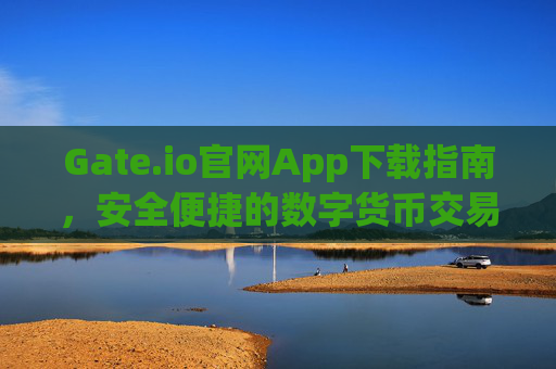 Gate.io官网App下载指南，安全便捷的数字货币交易平台 gateio官网app下载