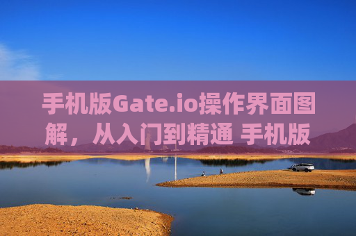 手机版Gate.io操作界面图解，从入门到精通 手机版本gateio操作界面图解