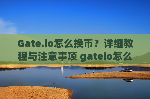 Gate.io怎么换币？详细教程与注意事项 gateio怎么换币
