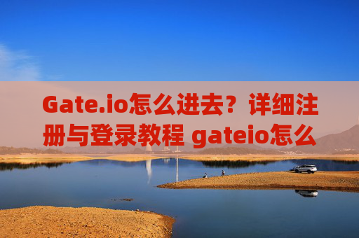 Gate.io怎么进去？详细注册与登录教程 gateio怎么进去