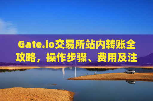 Gate.io交易所站内转账全攻略，操作步骤、费用及注意事项 gateio交易所站内转账