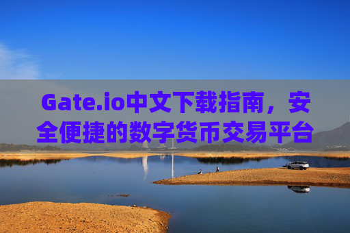 Gate.io中文下载指南，安全便捷的数字货币交易平台 gateio中文下载