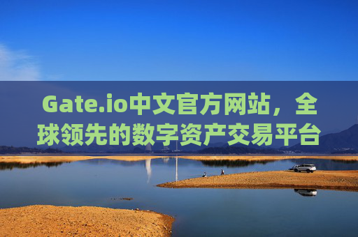 Gate.io中文官方网站，全球领先的数字资产交易平台 gateio中文官方网站