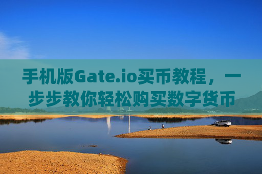 手机版Gate.io买币教程，一步步教你轻松购买数字货币 手机版gateio买币教程
