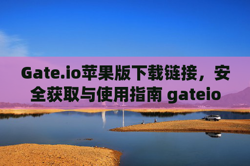 Gate.io苹果版下载链接，安全获取与使用指南 gateio苹果版下载链接