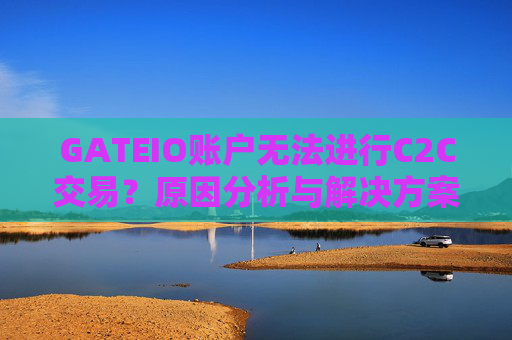 GATEIO账户无法进行C2C交易？原因分析与解决方案全指南 GATEIO账户无法C2C交易
