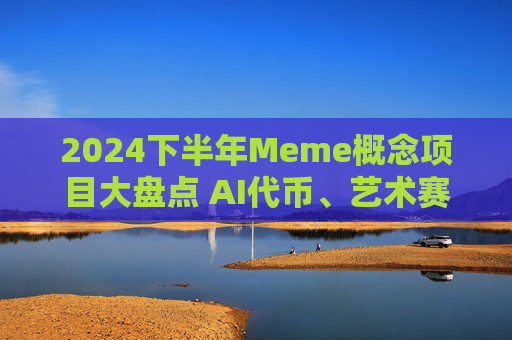 2024下半年Meme概念项目大盘点 AI代币、艺术赛道与区块链新机遇