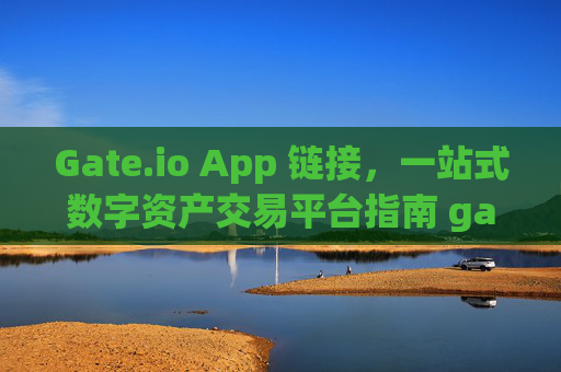 Gate.io App 链接，一站式数字资产交易平台指南 gateio.ioapp链接