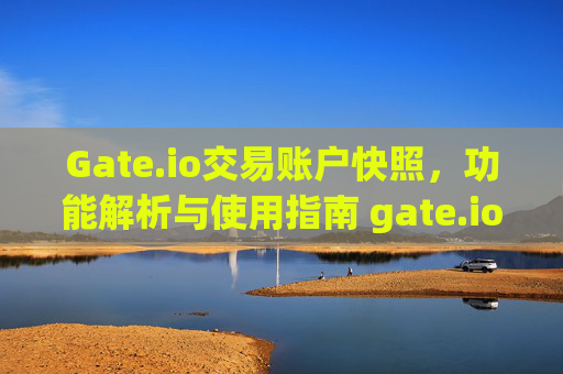 Gate.io交易账户快照，功能解析与使用指南 gate.io交易账户快照