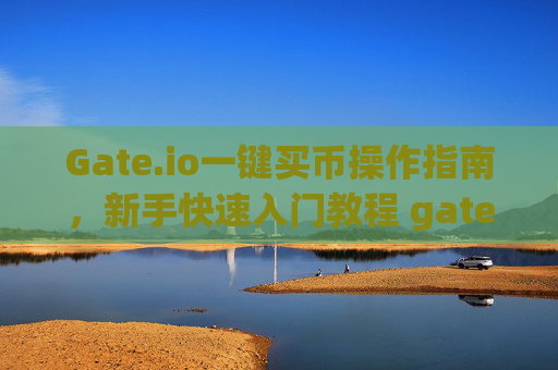 Gate.io一键买币操作指南，新手快速入门教程 gateio一键买币操作指南