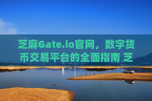 芝麻Gate.io官网，数字货币交易平台的全面指南 芝麻gateio官网