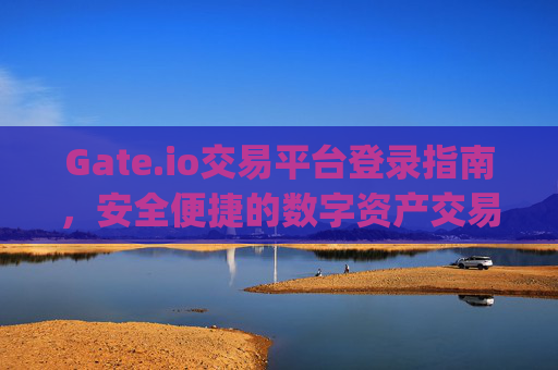 Gate.io交易平台登录指南，安全便捷的数字资产交易入口 gate.io交易平台登录