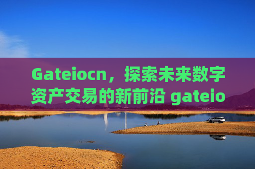 Gateiocn，探索未来数字资产交易的新前沿 gateiocn