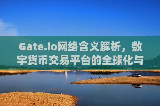 Gate.io网络含义解析，数字货币交易平台的全球化与技术创新 gate.io网络含义
