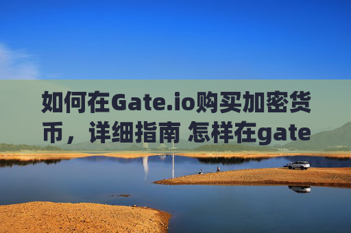 如何在Gate.io购买加密货币，详细指南 怎样在gateio买币