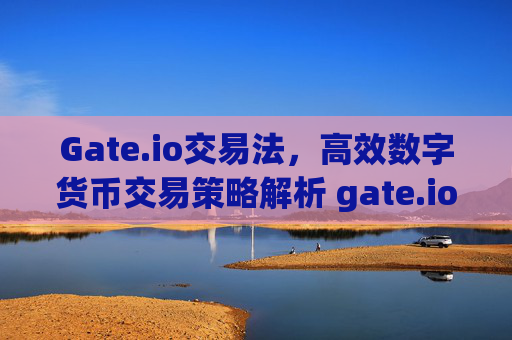 Gate.io交易法，高效数字货币交易策略解析 gate.io交易法