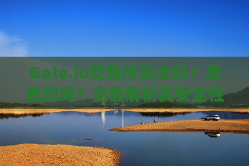 Gate.io交易所安全吗？是真的吗？全面解析其安全性 gate.io交易所安全吗是真的吗