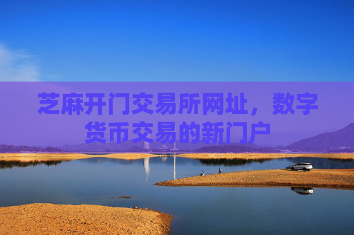 芝麻开门交易所网址，数字货币交易的新门户