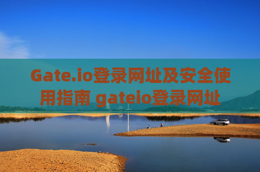 Gate.io登录网址及安全使用指南 gateio登录网址
