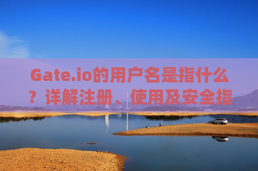 Gate.io的用户名是指什么？详解注册、使用及安全指南 gateio的用户名是指什么