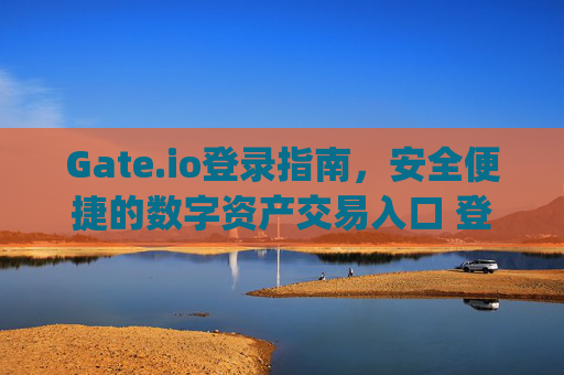 Gate.io登录指南，安全便捷的数字资产交易入口 登录gateio