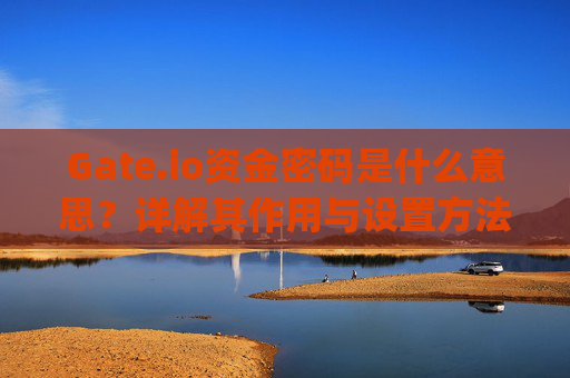 Gate.io资金密码是什么意思？详解其作用与设置方法 gateio资金密码啥意思