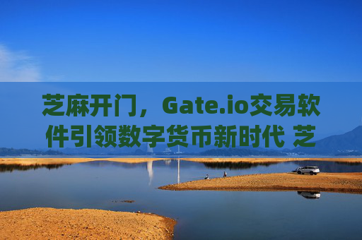 芝麻开门，Gate.io交易软件引领数字货币新时代 芝麻开门gate.io交易软件