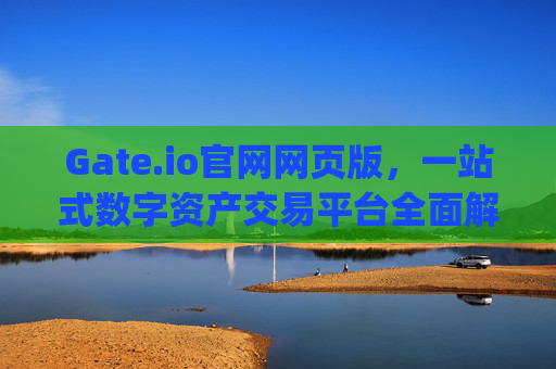 Gate.io官网网页版，一站式数字资产交易平台全面解析 gateio官网网页版