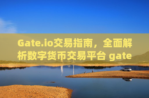 Gate.io交易指南，全面解析数字货币交易平台 gateio 交易