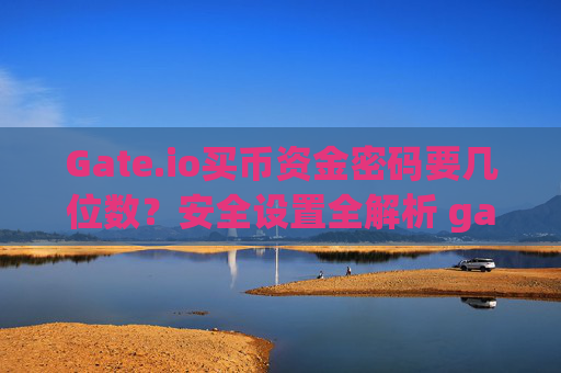Gate.io买币资金密码要几位数？安全设置全解析 gateio买币资金密码要几位数