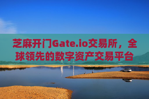 芝麻开门Gate.io交易所，全球领先的数字资产交易平台 芝麻开门gate.io交易所交易平台