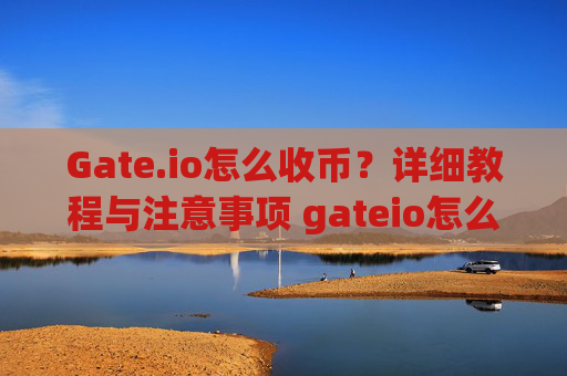 Gate.io怎么收币？详细教程与注意事项 gateio怎么收币