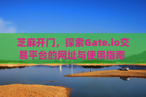 芝麻开门，探索Gate.io交易平台的网址与使用指南 芝麻开门gate.io交易平台网址