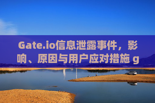 Gate.io信息泄露事件，影响、原因与用户应对措施 gateio信息泄露