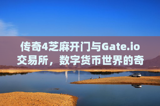 传奇4芝麻开门与Gate.io交易所，数字货币世界的奇幻冒险 传奇4芝麻开门gate.io交易所