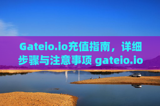 Gateio.io充值指南，详细步骤与注意事项 gateio.io怎么充值