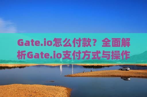 Gate.io怎么付款？全面解析Gate.io支付方式与操作指南 gateio怎么付款