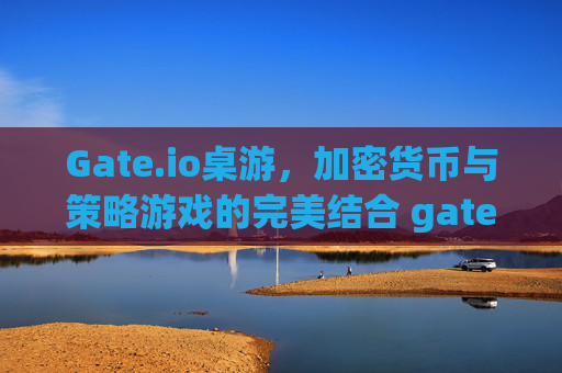 Gate.io桌游，加密货币与策略游戏的完美结合 gateio桌游